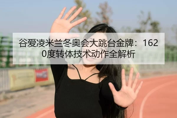 谷爱凌米兰冬奥会大跳台金牌：1620度转体技术动作全解析