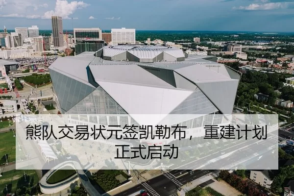 熊队交易状元签凯勒布，重建计划正式启动