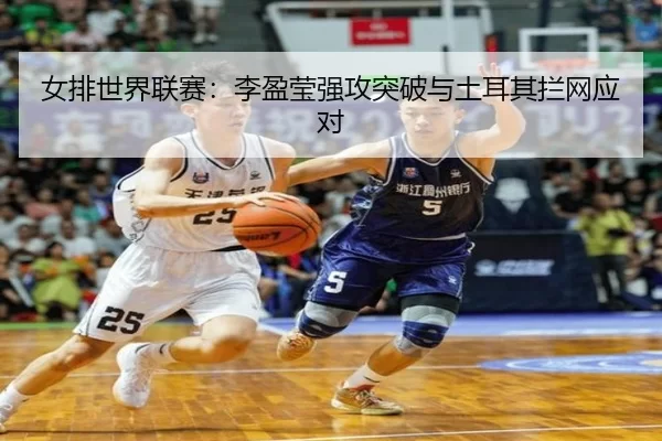 女排世界联赛：李盈莹强攻突破与土耳其拦网应对