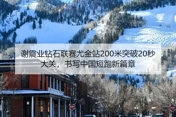 谢震业钻石联赛尤金站200米突破20秒大关，书写中国短跑新篇章