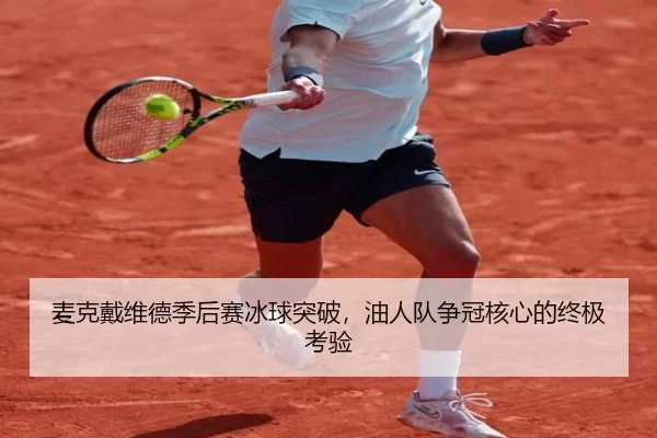 麦克戴维德季后赛冰球突破，油人队争冠核心的终极考验