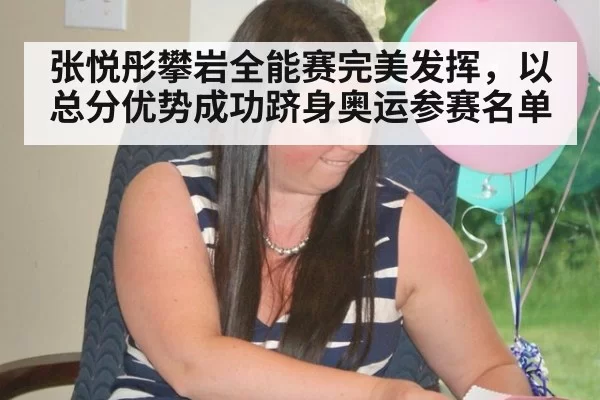张悦彤攀岩全能赛完美发挥，以总分优势成功跻身奥运参赛名单