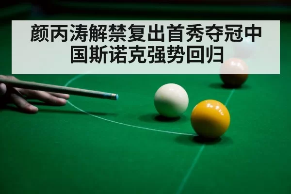 颜丙涛解禁复出首秀夺冠中国斯诺克强势回归