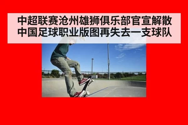 中超联赛沧州雄狮俱乐部官宣解散 中国足球职业版图再失去一支球队