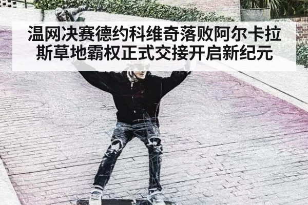 温网决赛德约科维奇落败阿尔卡拉斯草地霸权正式交接开启新纪元