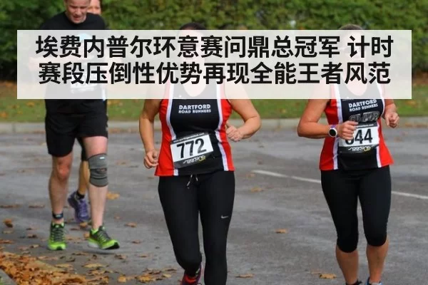埃费内普尔环意赛问鼎总冠军 计时赛段压倒性优势再现全能王者风范