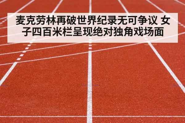 麦克劳林再破世界纪录无可争议 女子四百米栏呈现绝对独角戏场面